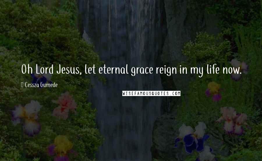 Cessza Gumede Quotes: Oh Lord Jesus, let eternal grace reign in my life now.