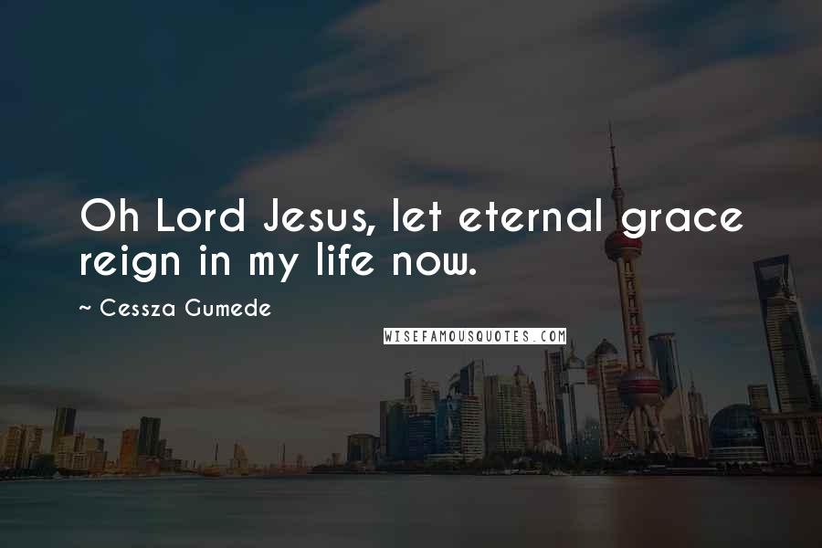 Cessza Gumede Quotes: Oh Lord Jesus, let eternal grace reign in my life now.