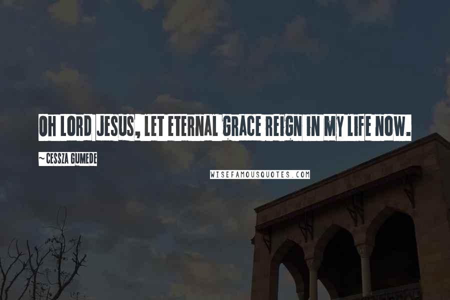 Cessza Gumede Quotes: Oh Lord Jesus, let eternal grace reign in my life now.