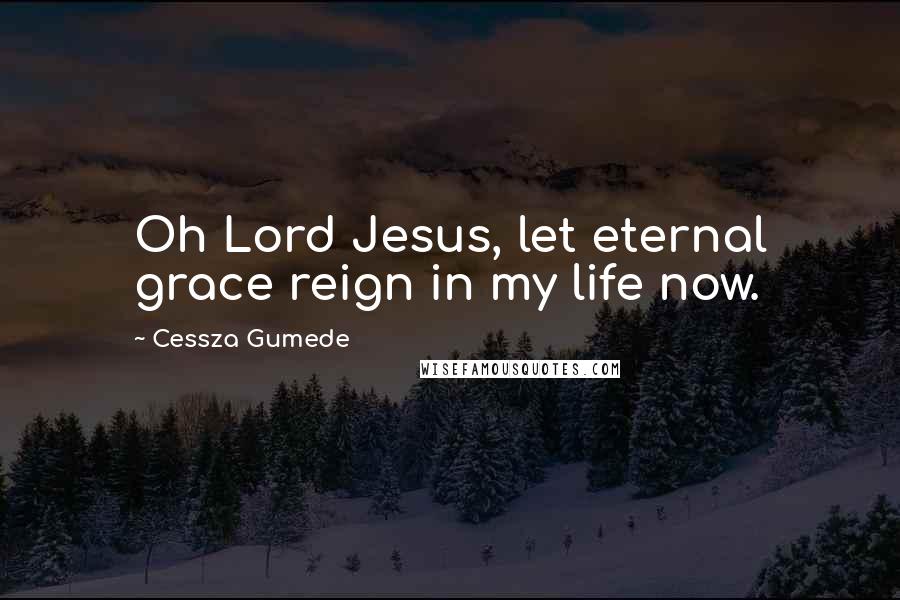 Cessza Gumede Quotes: Oh Lord Jesus, let eternal grace reign in my life now.