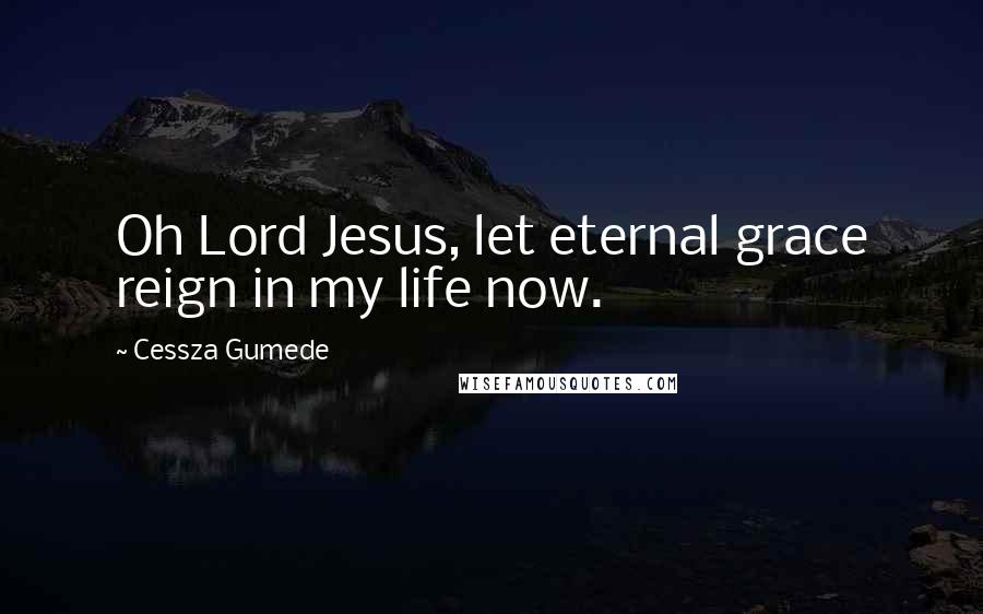 Cessza Gumede Quotes: Oh Lord Jesus, let eternal grace reign in my life now.