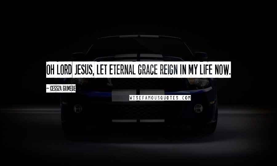 Cessza Gumede Quotes: Oh Lord Jesus, let eternal grace reign in my life now.