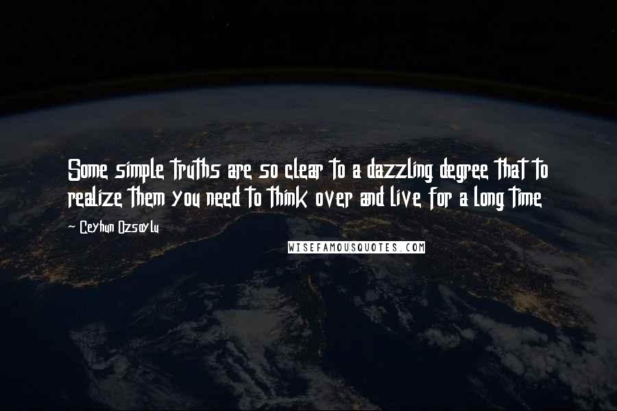 Ceyhun Ozsoylu Quotes: Some simple truths are so clear to a dazzling degree that to realize them you need to think over and live for a long time