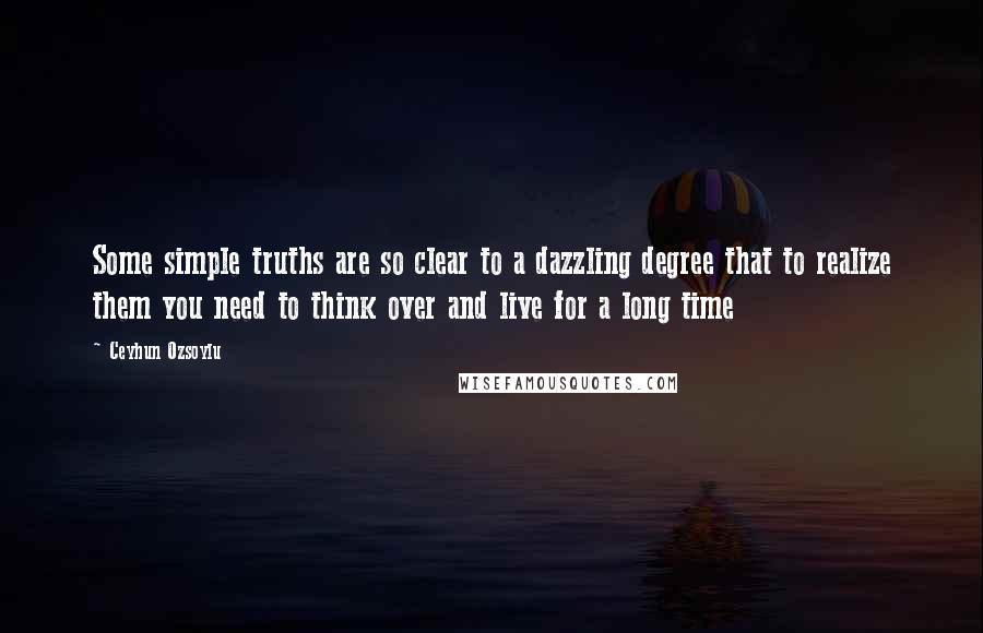 Ceyhun Ozsoylu Quotes: Some simple truths are so clear to a dazzling degree that to realize them you need to think over and live for a long time