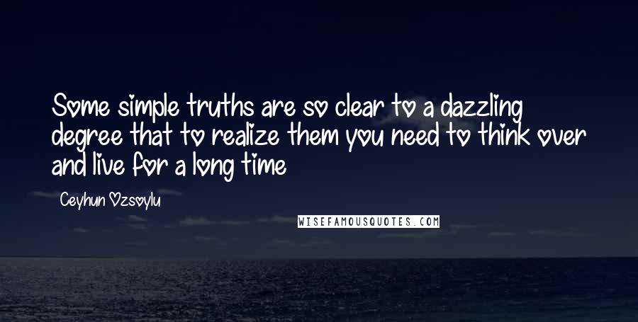 Ceyhun Ozsoylu Quotes: Some simple truths are so clear to a dazzling degree that to realize them you need to think over and live for a long time