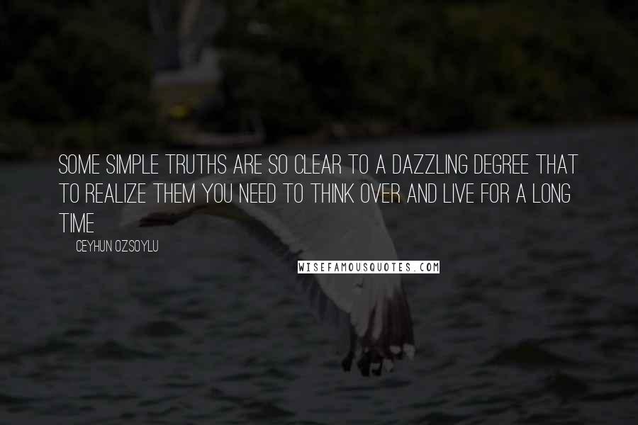 Ceyhun Ozsoylu Quotes: Some simple truths are so clear to a dazzling degree that to realize them you need to think over and live for a long time