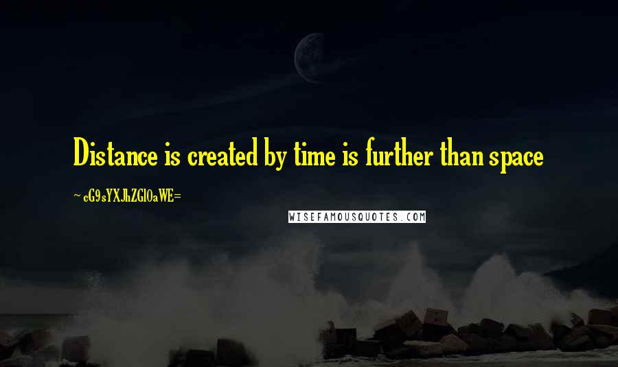 CG9sYXJhZGl0aWE= Quotes: Distance is created by time is further than space
