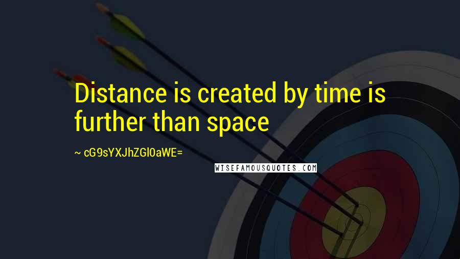 CG9sYXJhZGl0aWE= Quotes: Distance is created by time is further than space