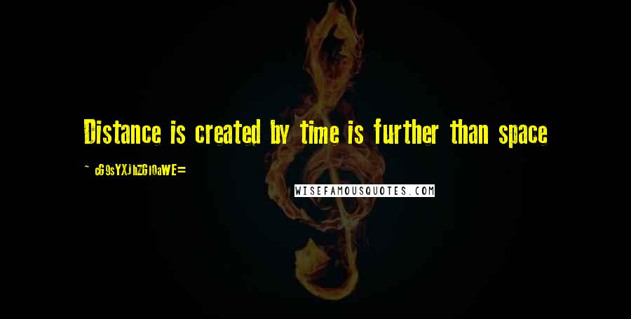 CG9sYXJhZGl0aWE= Quotes: Distance is created by time is further than space