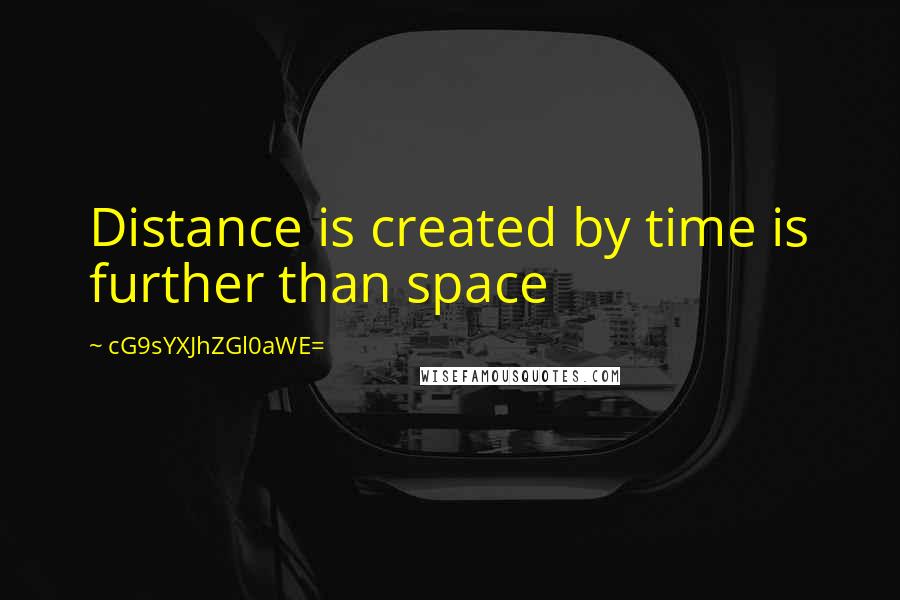 CG9sYXJhZGl0aWE= Quotes: Distance is created by time is further than space