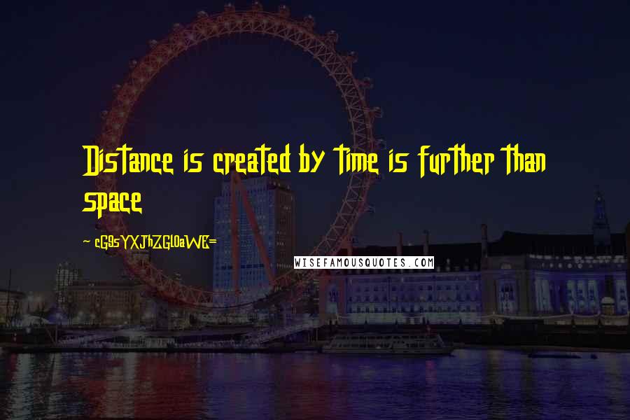 CG9sYXJhZGl0aWE= Quotes: Distance is created by time is further than space