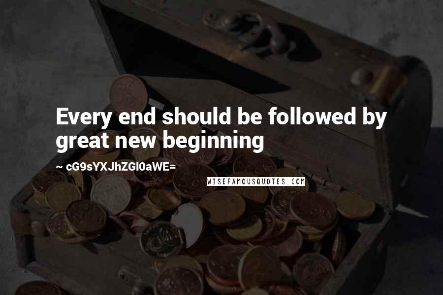 CG9sYXJhZGl0aWE= Quotes: Every end should be followed by great new beginning