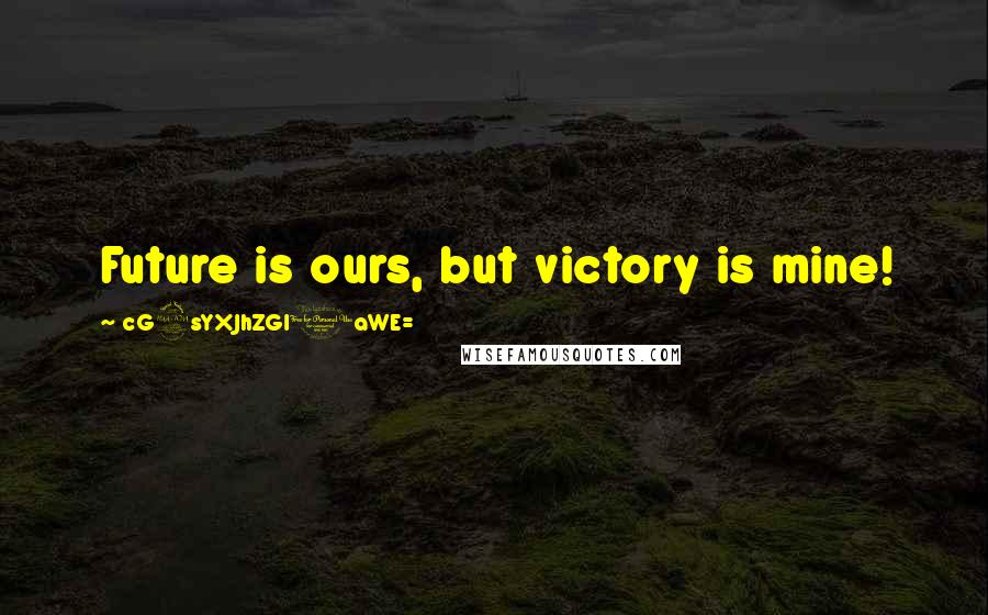 CG9sYXJhZGl0aWE= Quotes: Future is ours, but victory is mine!