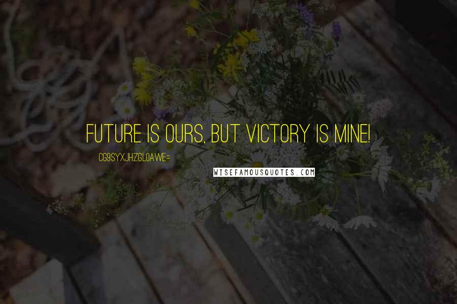 CG9sYXJhZGl0aWE= Quotes: Future is ours, but victory is mine!