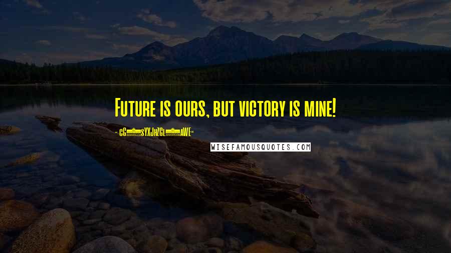 CG9sYXJhZGl0aWE= Quotes: Future is ours, but victory is mine!