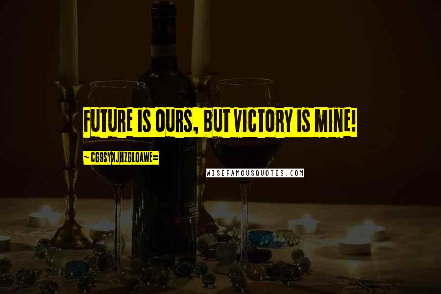 CG9sYXJhZGl0aWE= Quotes: Future is ours, but victory is mine!