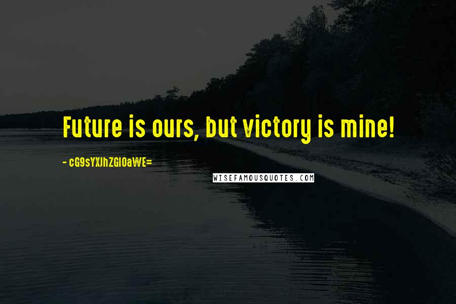 CG9sYXJhZGl0aWE= Quotes: Future is ours, but victory is mine!