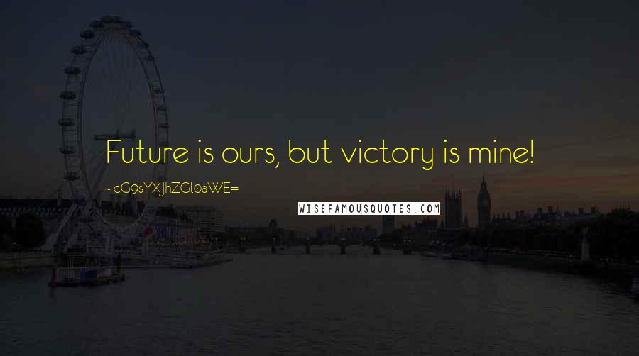 CG9sYXJhZGl0aWE= Quotes: Future is ours, but victory is mine!