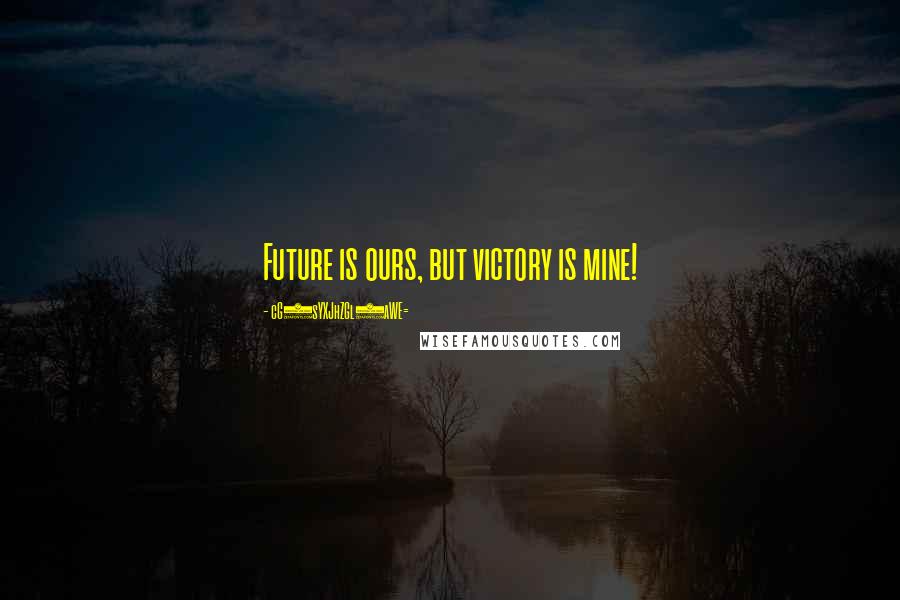 CG9sYXJhZGl0aWE= Quotes: Future is ours, but victory is mine!