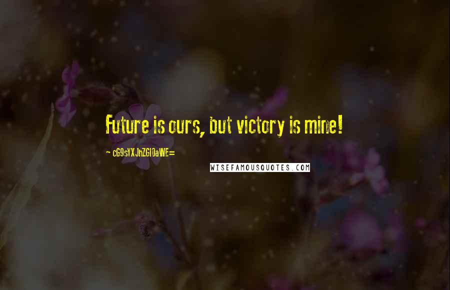 CG9sYXJhZGl0aWE= Quotes: Future is ours, but victory is mine!