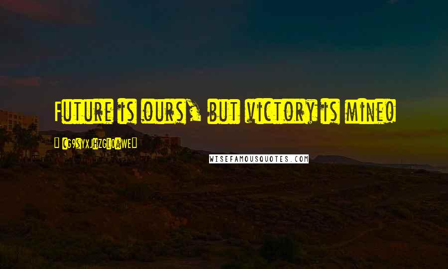 CG9sYXJhZGl0aWE= Quotes: Future is ours, but victory is mine!