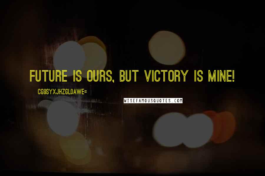 CG9sYXJhZGl0aWE= Quotes: Future is ours, but victory is mine!