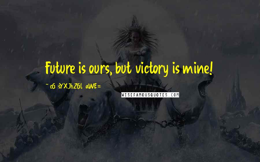 CG9sYXJhZGl0aWE= Quotes: Future is ours, but victory is mine!