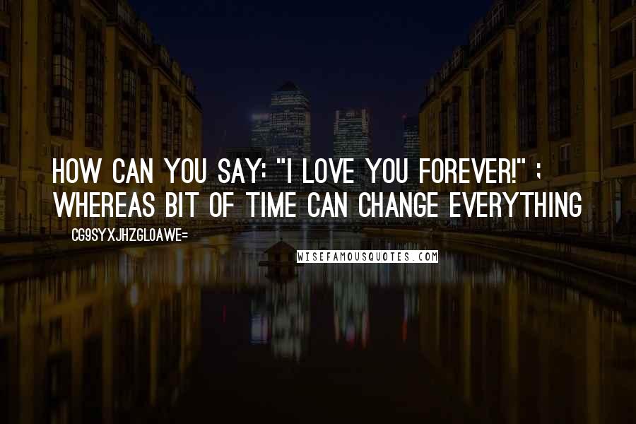 CG9sYXJhZGl0aWE= Quotes: How can you say: "I love you forever!" ; Whereas bit of time can change everything