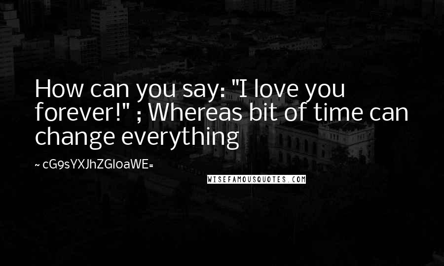 CG9sYXJhZGl0aWE= Quotes: How can you say: "I love you forever!" ; Whereas bit of time can change everything