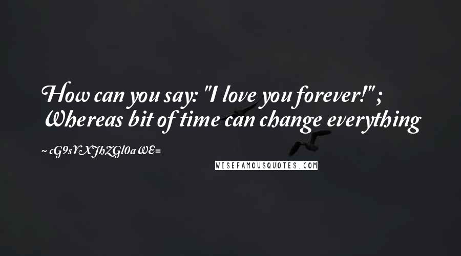 CG9sYXJhZGl0aWE= Quotes: How can you say: "I love you forever!" ; Whereas bit of time can change everything