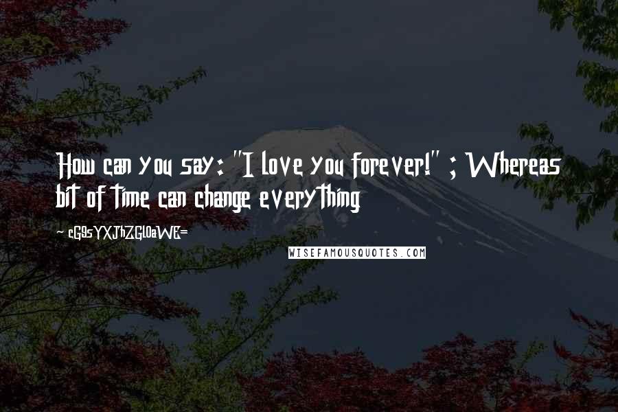 CG9sYXJhZGl0aWE= Quotes: How can you say: "I love you forever!" ; Whereas bit of time can change everything