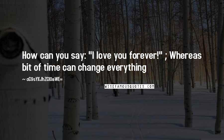 CG9sYXJhZGl0aWE= Quotes: How can you say: "I love you forever!" ; Whereas bit of time can change everything