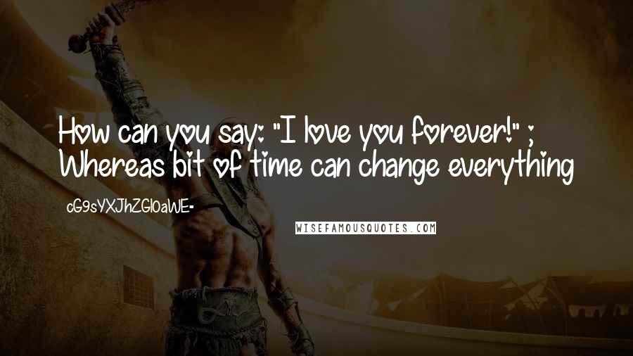 CG9sYXJhZGl0aWE= Quotes: How can you say: "I love you forever!" ; Whereas bit of time can change everything