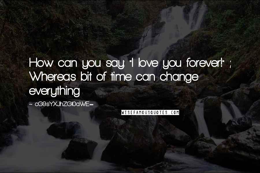 CG9sYXJhZGl0aWE= Quotes: How can you say: "I love you forever!" ; Whereas bit of time can change everything