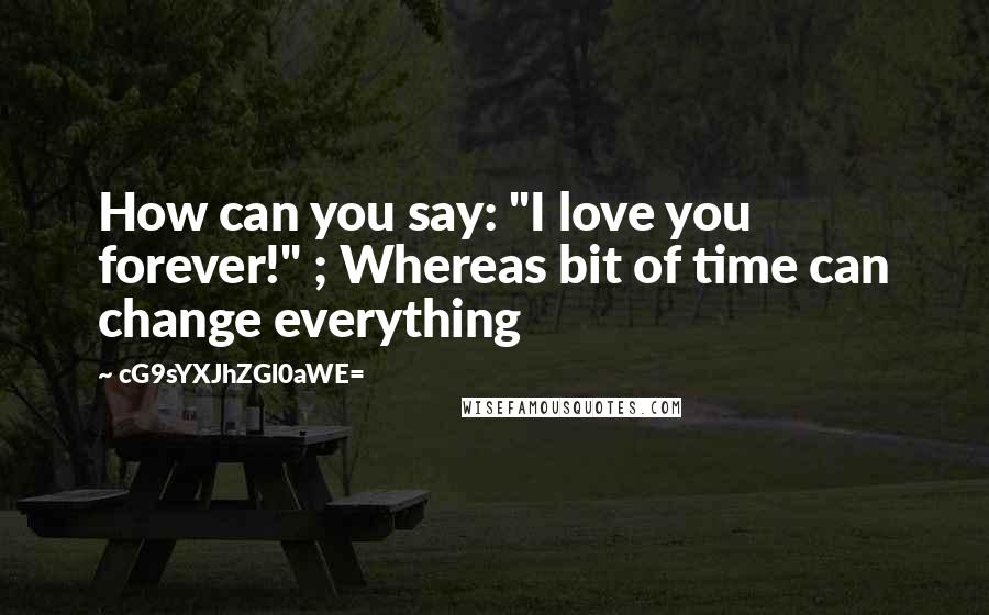 CG9sYXJhZGl0aWE= Quotes: How can you say: "I love you forever!" ; Whereas bit of time can change everything