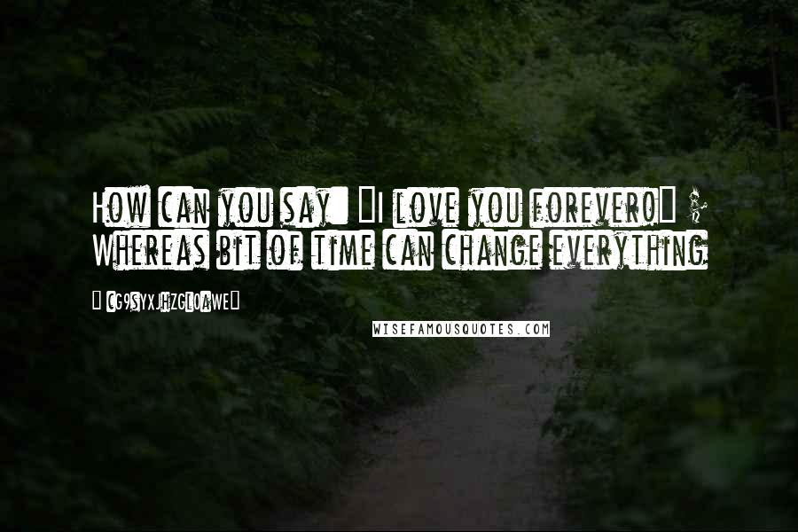 CG9sYXJhZGl0aWE= Quotes: How can you say: "I love you forever!" ; Whereas bit of time can change everything