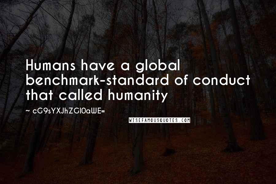 CG9sYXJhZGl0aWE= Quotes: Humans have a global benchmark-standard of conduct that called humanity