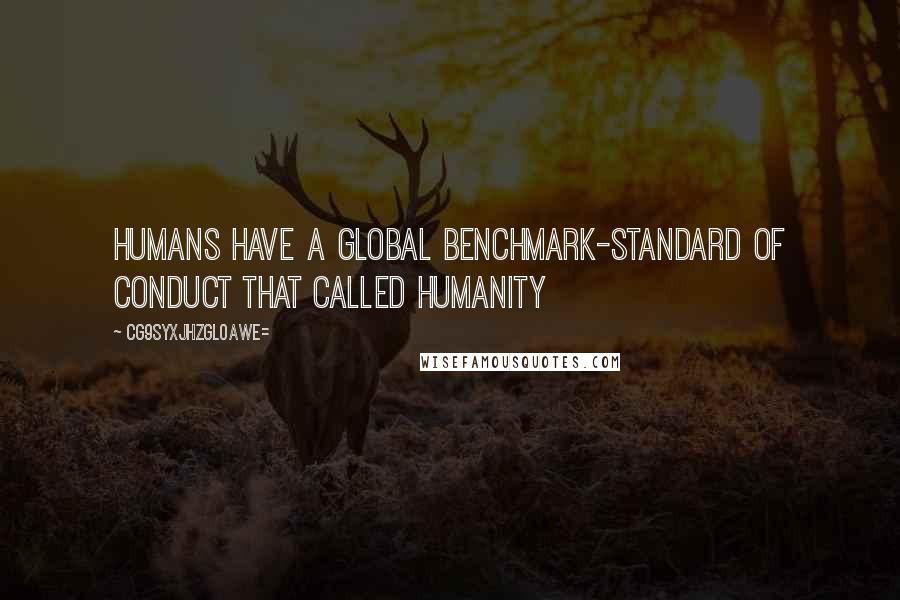 CG9sYXJhZGl0aWE= Quotes: Humans have a global benchmark-standard of conduct that called humanity