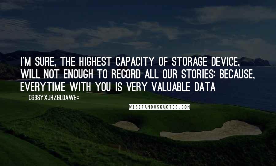 CG9sYXJhZGl0aWE= Quotes: I'm sure, the highest capacity of storage device, will not enough to record all our stories; because, everytime with you is very valuable data