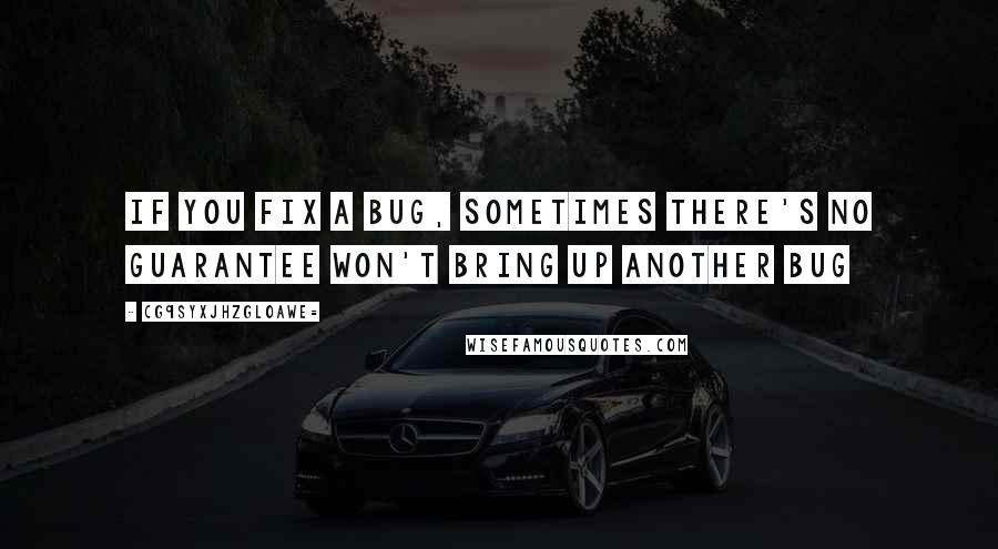 CG9sYXJhZGl0aWE= Quotes: If you fix a bug, sometimes there's no guarantee won't bring up another bug