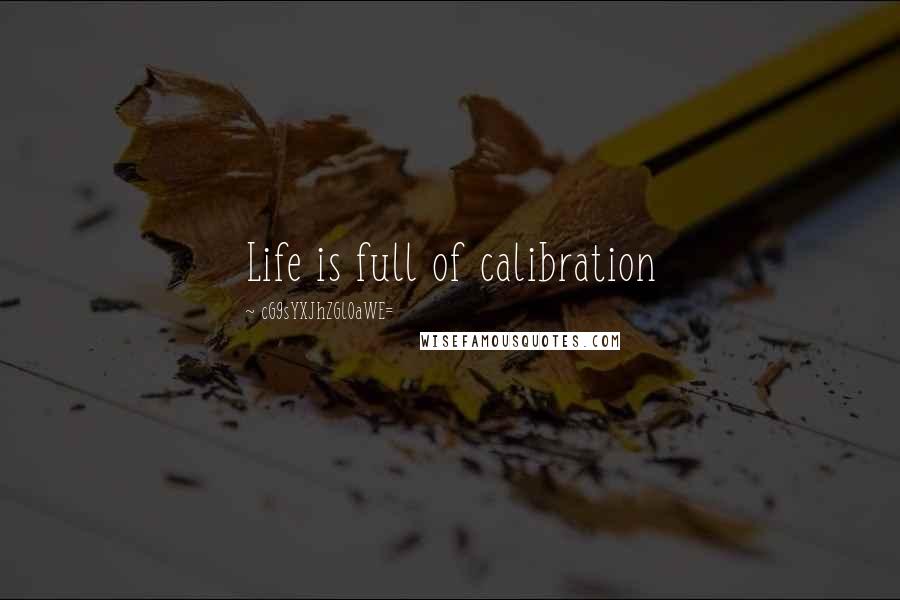 CG9sYXJhZGl0aWE= Quotes: Life is full of calibration