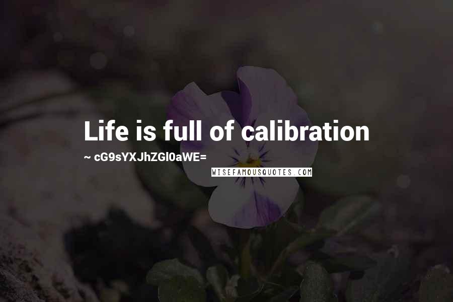 CG9sYXJhZGl0aWE= Quotes: Life is full of calibration