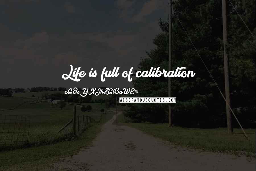 CG9sYXJhZGl0aWE= Quotes: Life is full of calibration