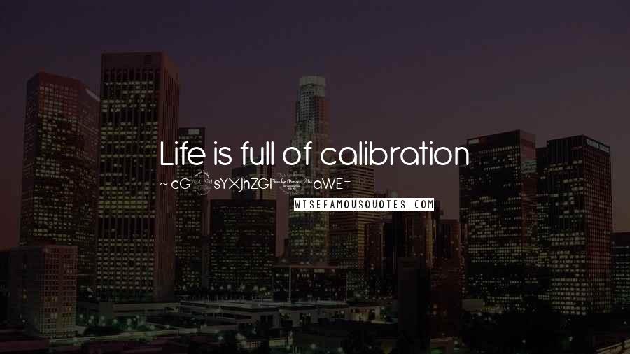 CG9sYXJhZGl0aWE= Quotes: Life is full of calibration