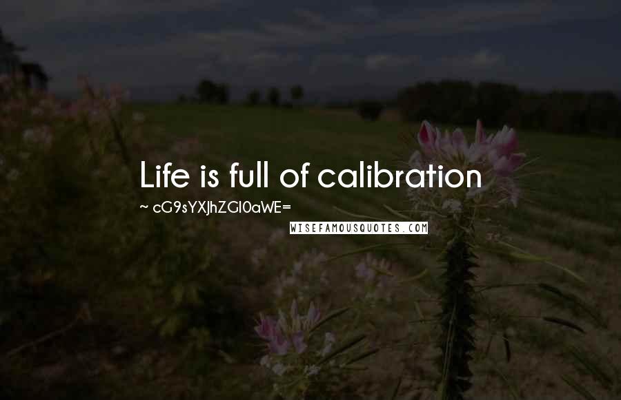 CG9sYXJhZGl0aWE= Quotes: Life is full of calibration