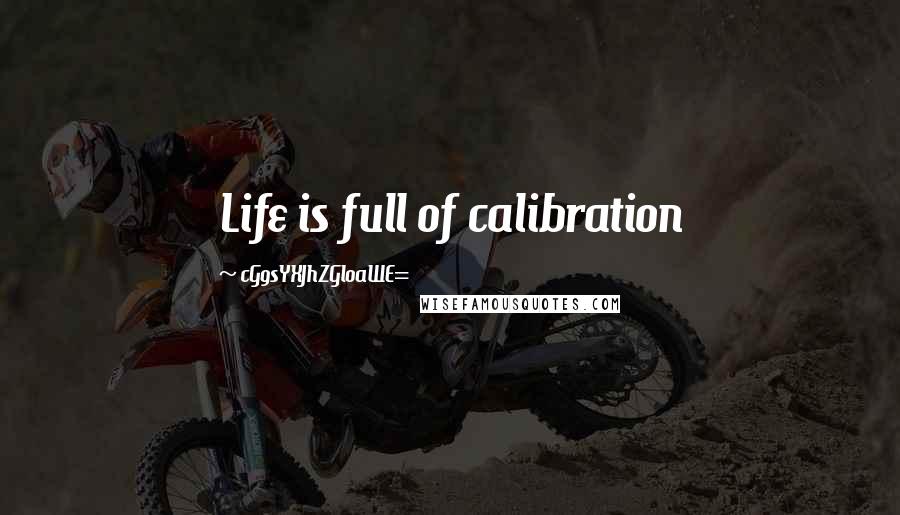 CG9sYXJhZGl0aWE= Quotes: Life is full of calibration