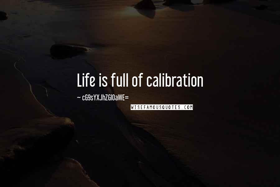 CG9sYXJhZGl0aWE= Quotes: Life is full of calibration