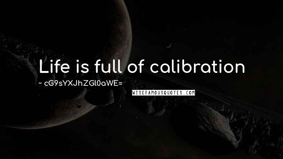 CG9sYXJhZGl0aWE= Quotes: Life is full of calibration