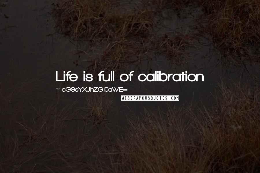 CG9sYXJhZGl0aWE= Quotes: Life is full of calibration