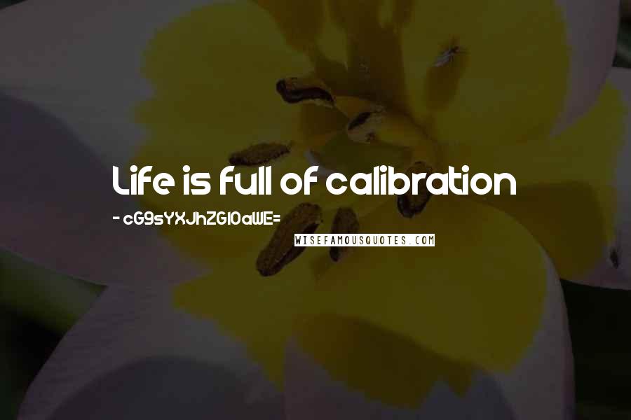 CG9sYXJhZGl0aWE= Quotes: Life is full of calibration